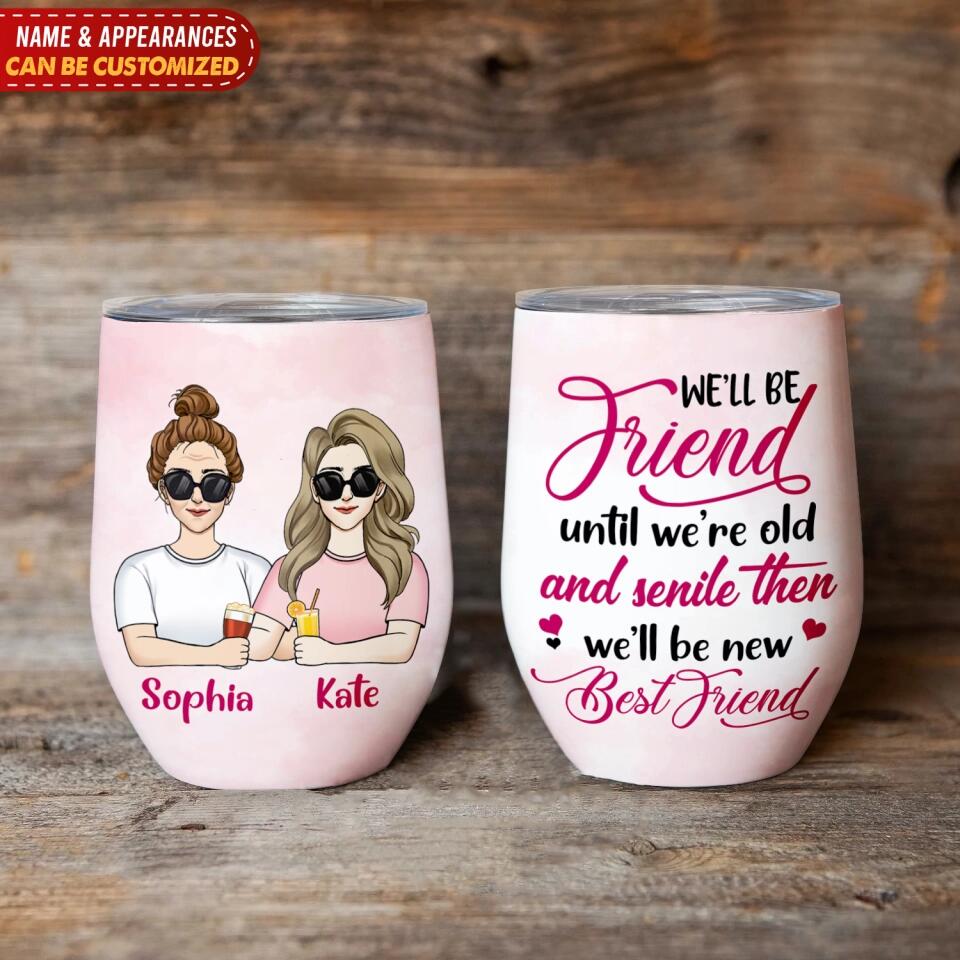 We’ll Be Friend Until We’re Old And Senile Then We’ll Be New Best Friends - Personalized Wine Tumbler, Gift For Friends