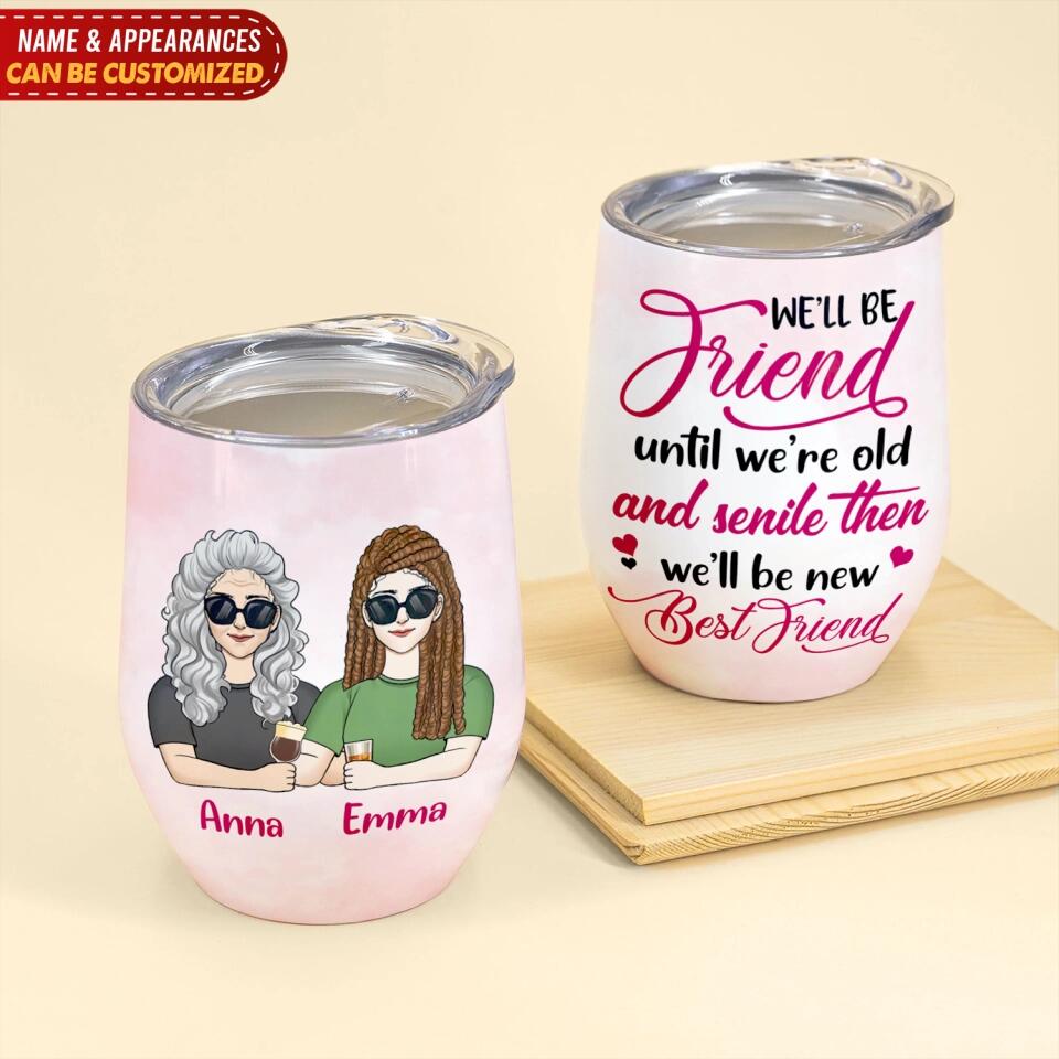 We’ll Be Friend Until We’re Old And Senile Then We’ll Be New Best Friends - Personalized Wine Tumbler, Gift For Friends