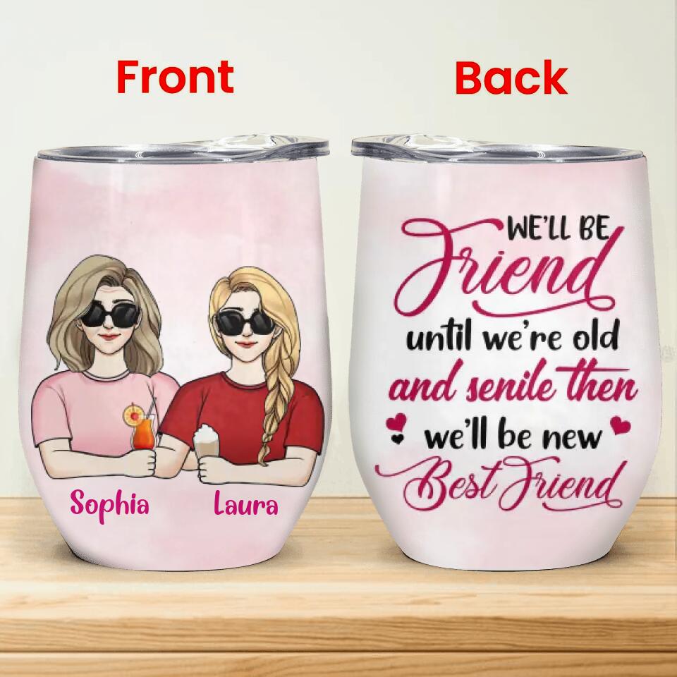 We’ll Be Friend Until We’re Old And Senile Then We’ll Be New Best Friends - Personalized Wine Tumbler, Gift For Friends