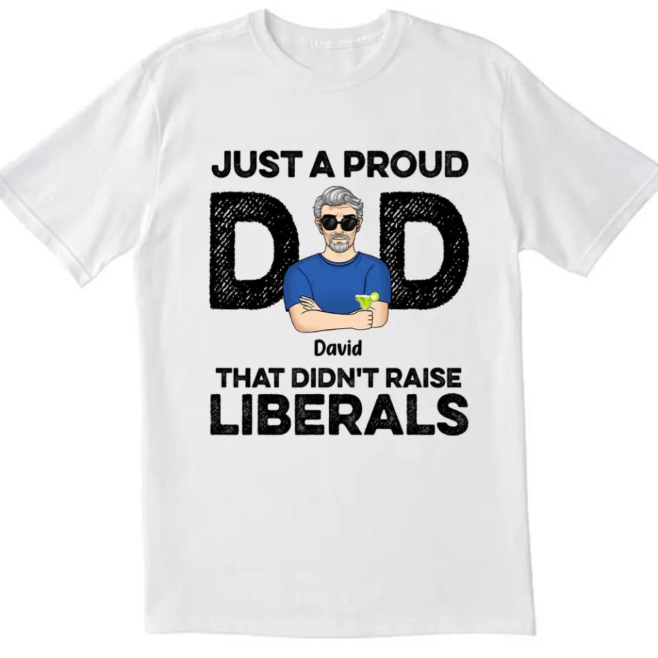 Just A Proud Dad That Didn’t Raise Liberals - Personalized T-Shirt, Gift For Father&#39;s Day