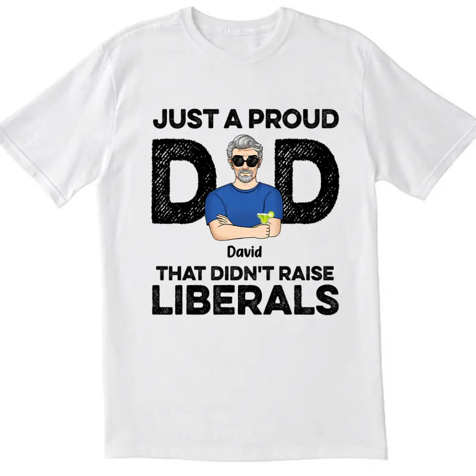 Just A Proud Dad That Didn’t Raise Liberals - Personalized T-Shirt, Gift For Father's Day