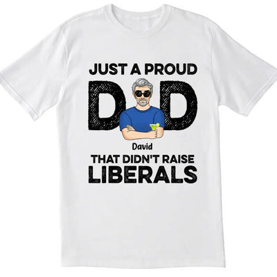 Just A Proud Dad That Didn’t Raise Liberals - Personalized T-Shirt, Gift For Father's Day