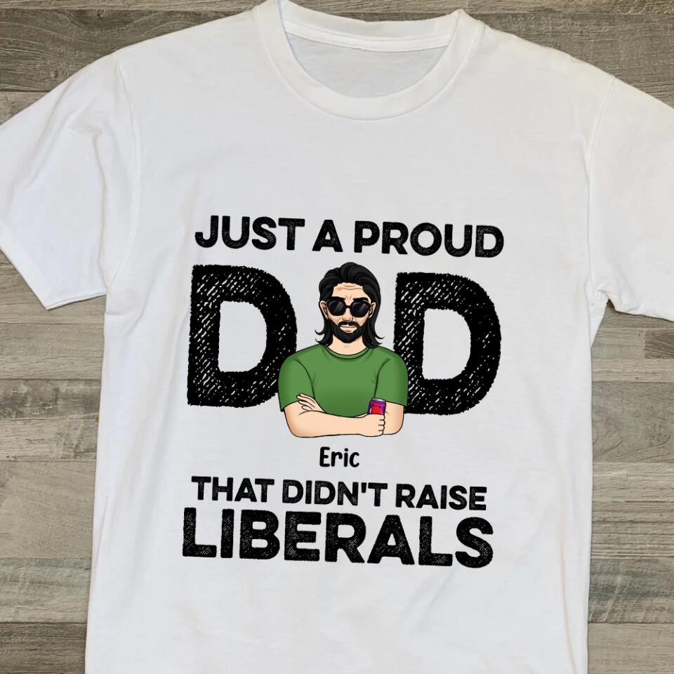 Just A Proud Dad That Didn’t Raise Liberals - Personalized T-Shirt, Gift For Father's Day