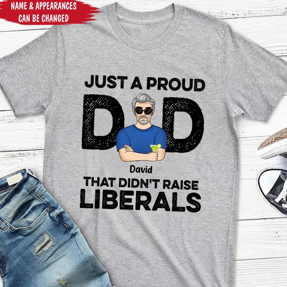 Just A Proud Dad That Didn’t Raise Liberals - Personalized T-Shirt, Gift For Father's Day