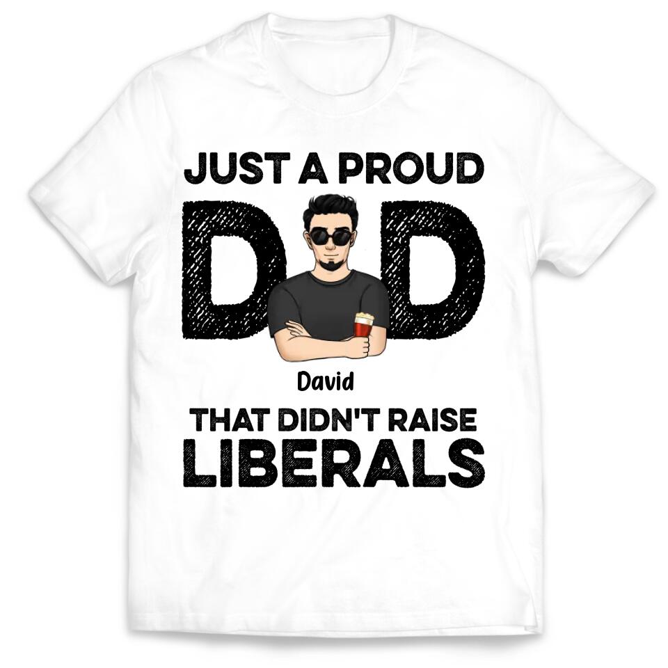 Just A Proud Dad That Didn’t Raise Liberals - Personalized T-Shirt, Gift For Father's Day