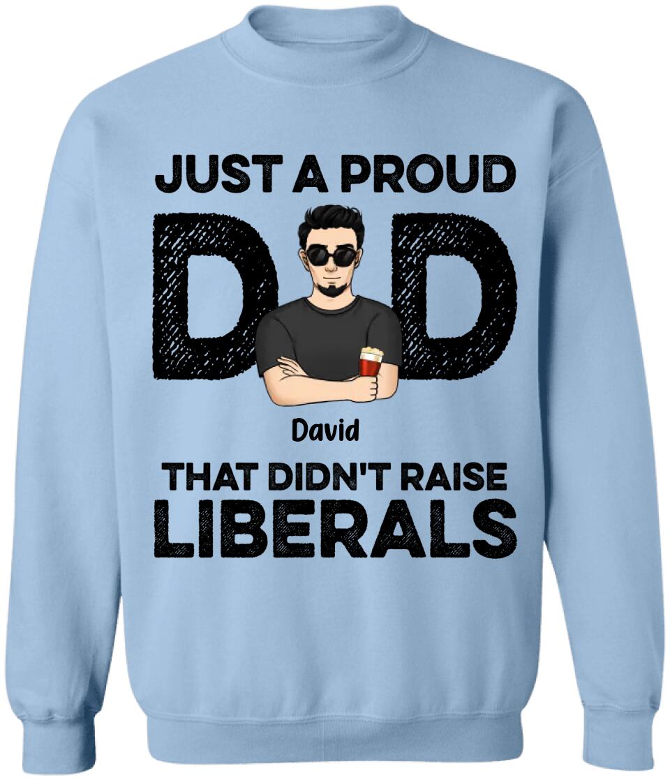 Just A Proud Dad That Didn’t Raise Liberals - Personalized T-Shirt, Gift For Father's Day
