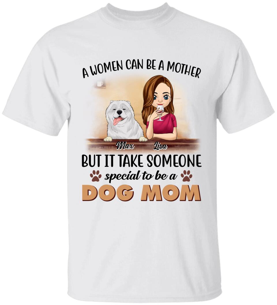 A Women Can Be A Mother But It Take Someone Special To Be A Dog Mom - Personalized T-Shirt