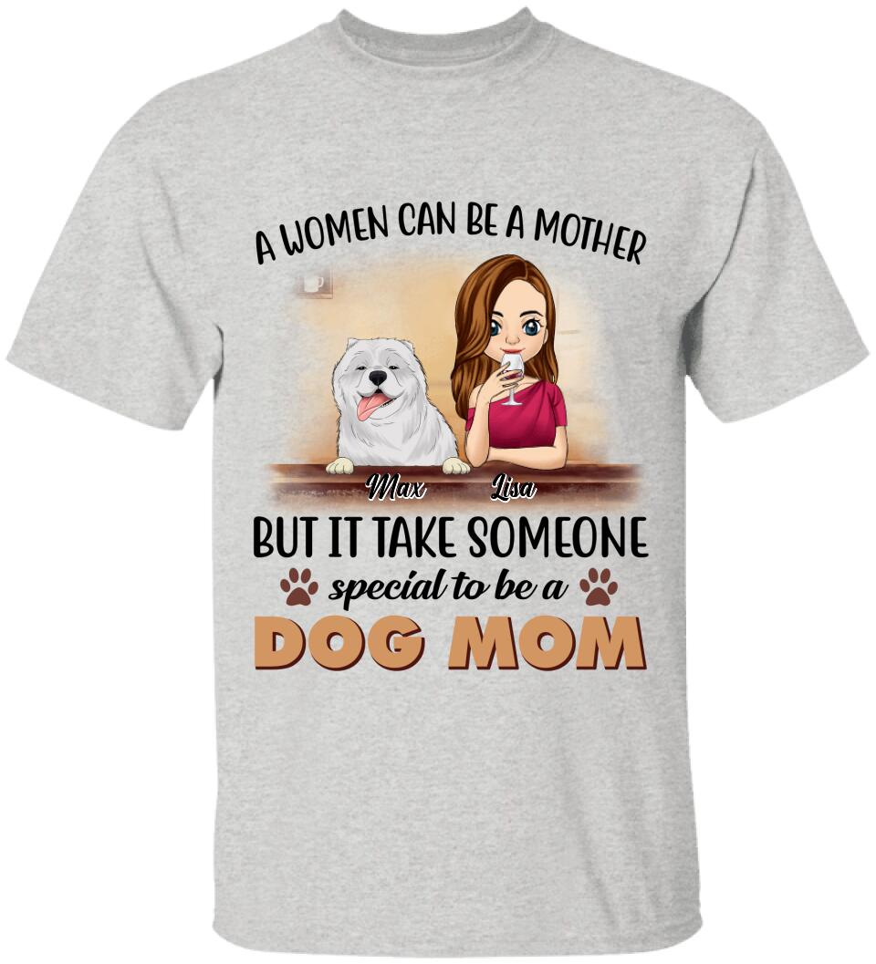 A Women Can Be A Mother But It Take Someone Special To Be A Dog Mom - Personalized T-Shirt