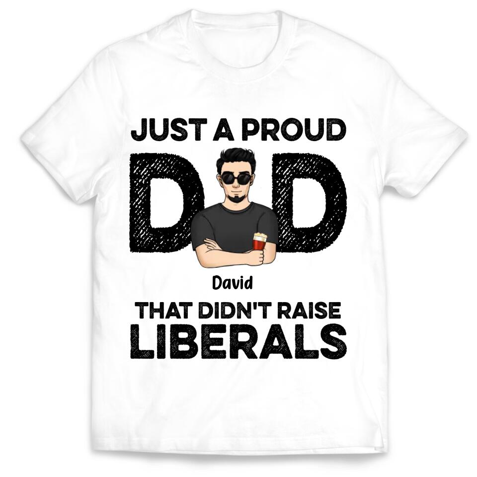 Just A Proud Dad That Didn’t Raise Liberals - Personalized T-Shirt, Gift For Father's Day