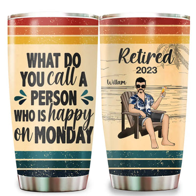 What Do You Call A Person Who Is Happy On Monday - Personalized Tumbler, Gift For Retirement
