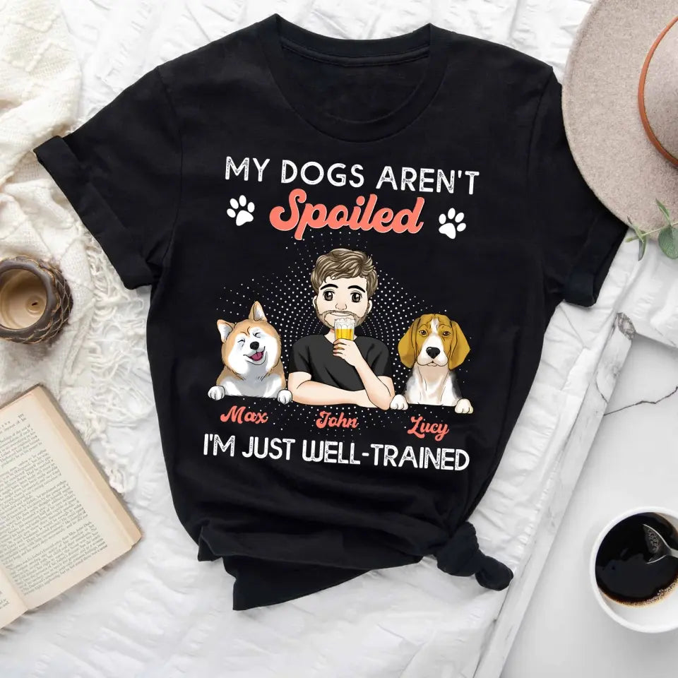 My Dogs Aren't Spoiled I'm Just Well Trained -  Personalized T-shirt, Father's Day Gifts For Dog Dad