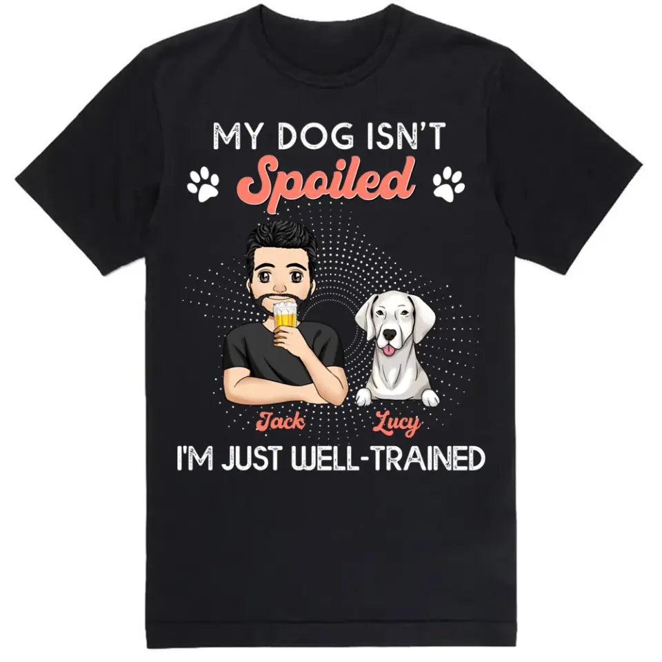 My Dogs Aren't Spoiled I'm Just Well Trained -  Personalized T-shirt, Father's Day Gifts For Dog Dad