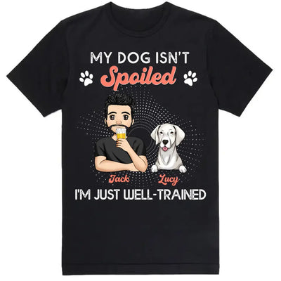 My Dogs Aren't Spoiled I'm Just Well Trained -  Personalized T-shirt, Father's Day Gifts For Dog Dad