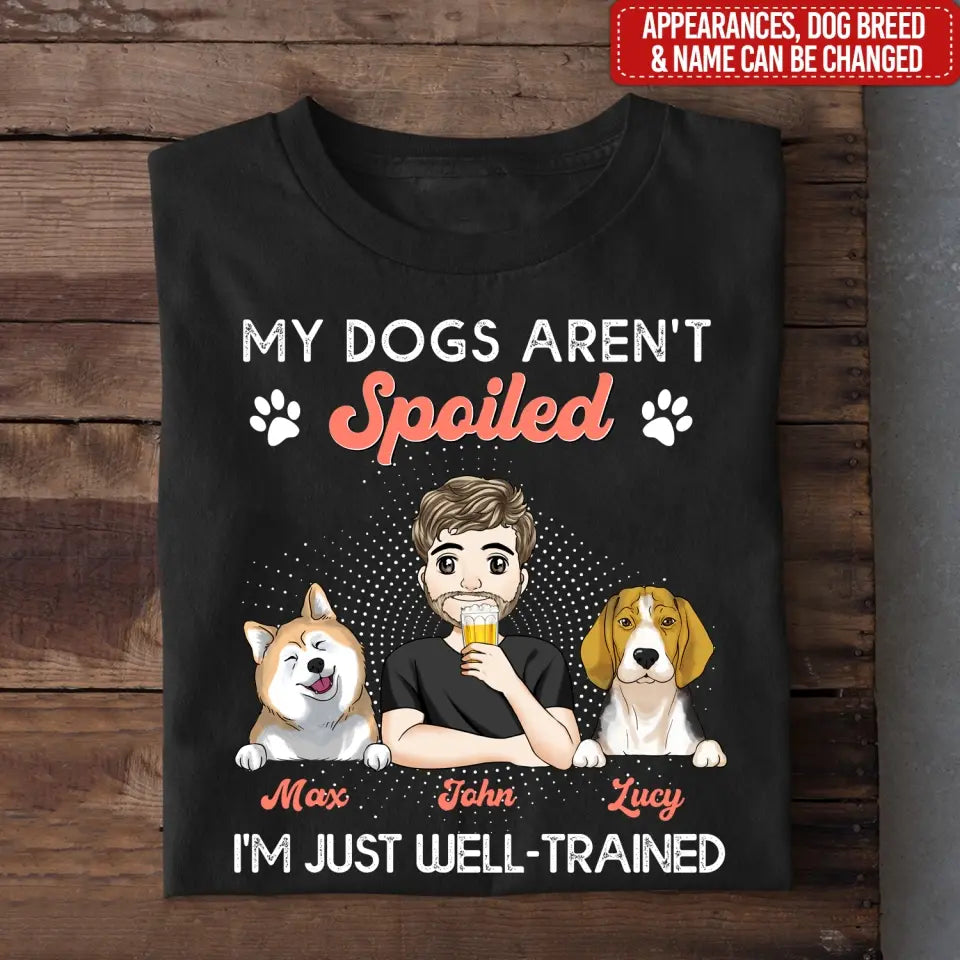 My Dogs Aren't Spoiled I'm Just Well Trained -  Personalized T-shirt, Father's Day Gifts For Dog Dad