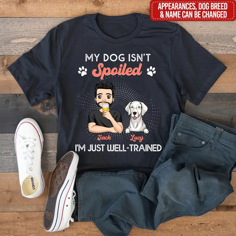 My Dogs Aren't Spoiled I'm Just Well Trained -  Personalized T-shirt, Father's Day Gifts For Dog Dad
