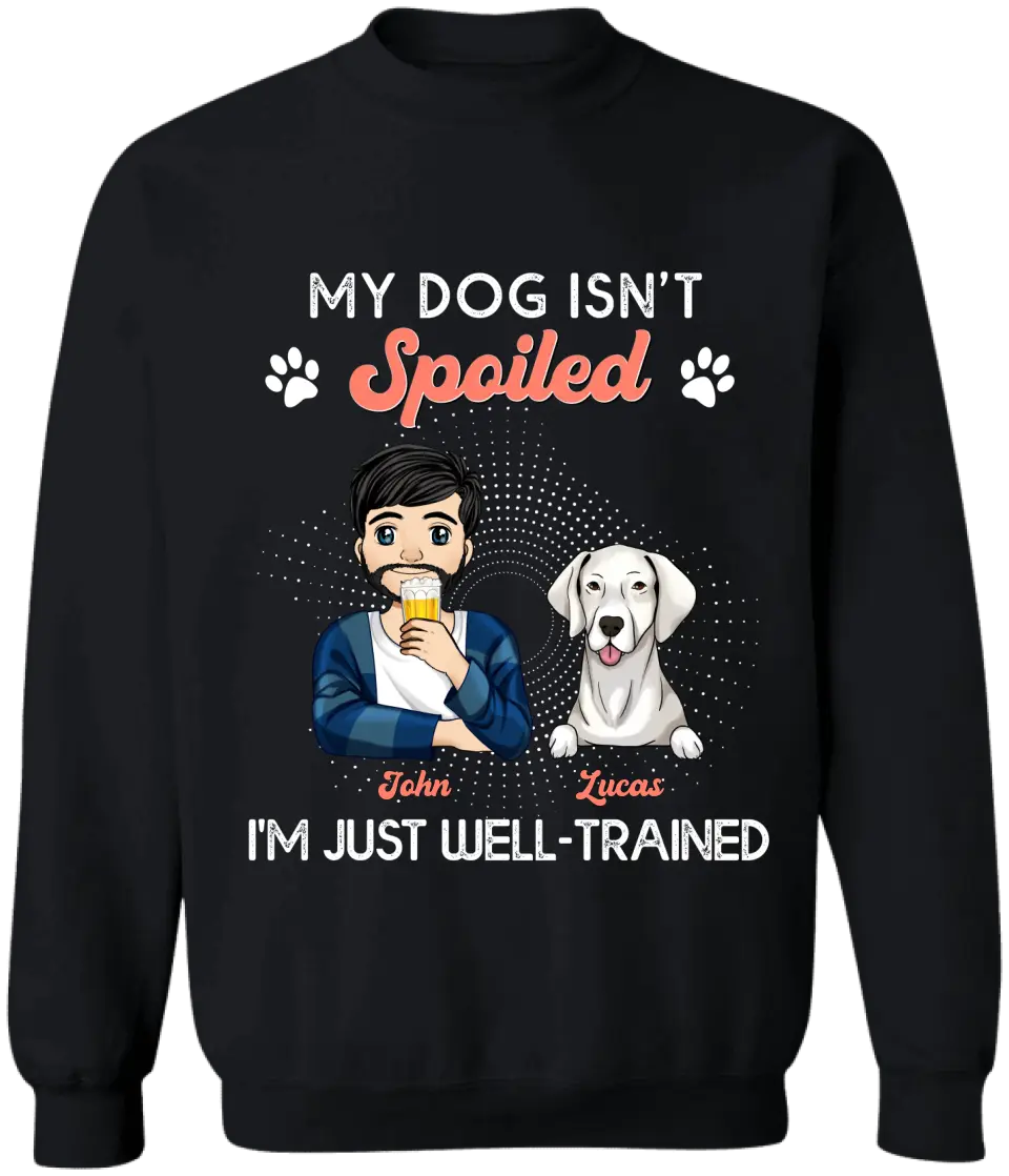 My Dogs Aren't Spoiled I'm Just Well Trained -  Personalized T-shirt, Father's Day Gifts For Dog Dad