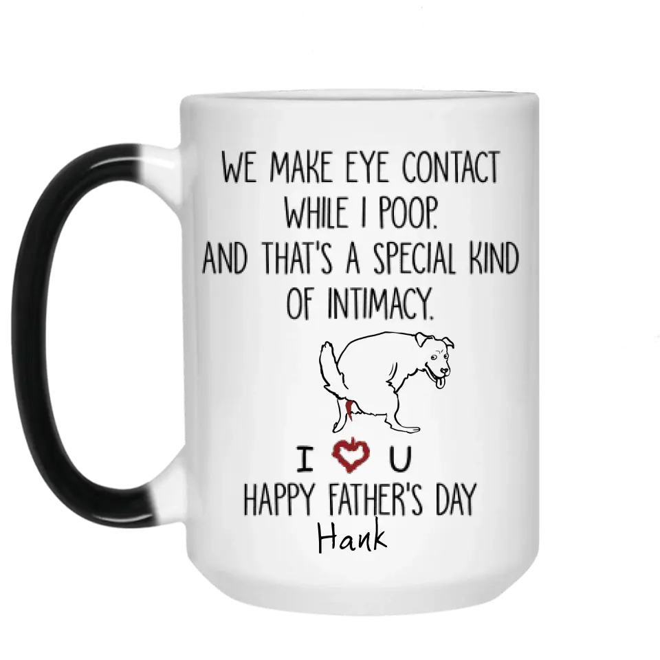 Personalized Dog Mug We Make Eye Contact While I Poop And That's A Special Kind Of Intimacy, Gift For Dog Dad, Mug Color Changing