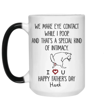 Personalized Dog Mug We Make Eye Contact While I Poop And That's A Special Kind Of Intimacy, Gift For Dog Dad, Mug Color Changing