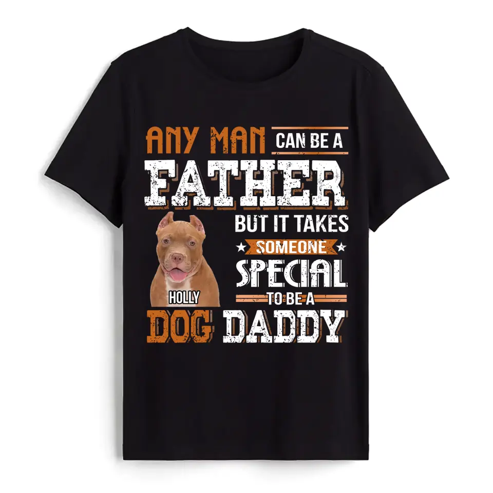 Any Man Can Be A Father But It Takes Someone Special To Be A Dog Daddy - Personalized T-Shirt, Father&#39;s Day Gift For Dad