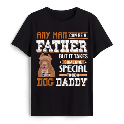 Any Man Can Be A Father But It Takes Someone Special To Be A Dog Daddy - Personalized T-Shirt, Father's Day Gift For Dad