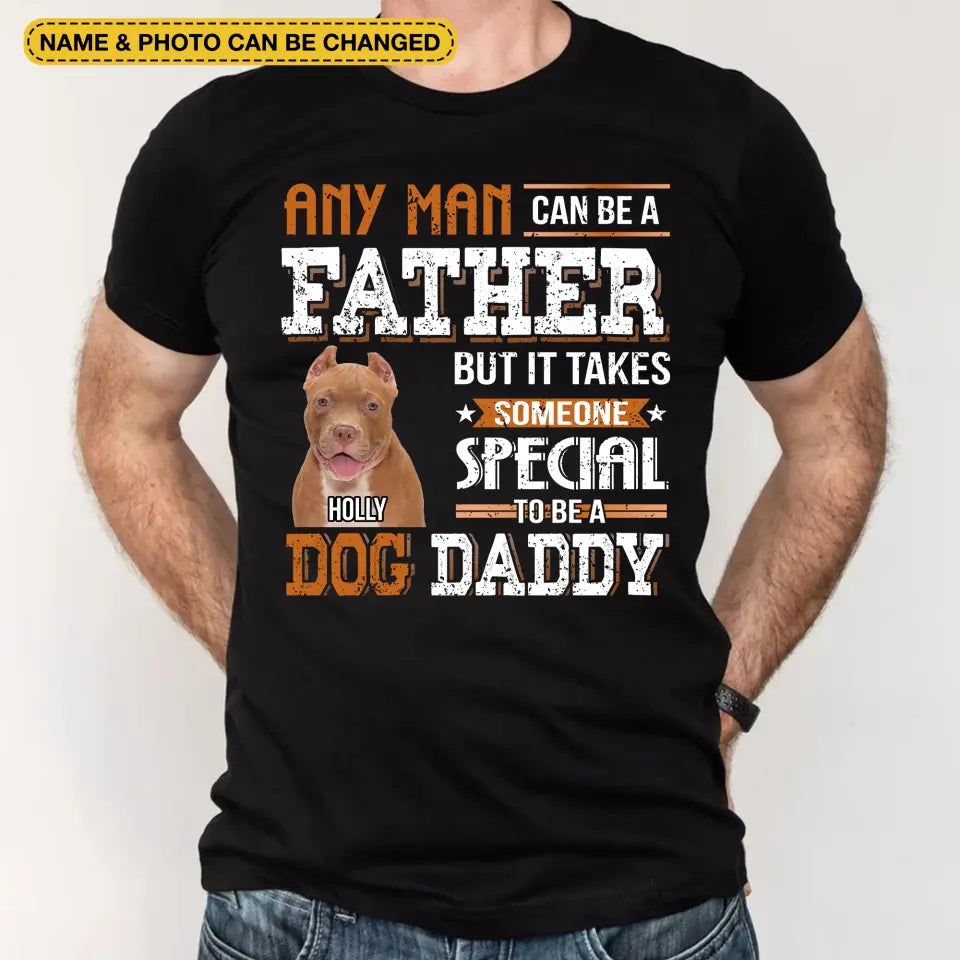 Any Man Can Be A Father But It Takes Someone Special To Be A Dog Daddy - Personalized T-Shirt, Father's Day Gift For Dad