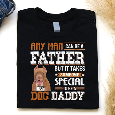 Any Man Can Be A Father But It Takes Someone Special To Be A Dog Daddy - Personalized T-Shirt, Father's Day Gift For Dad