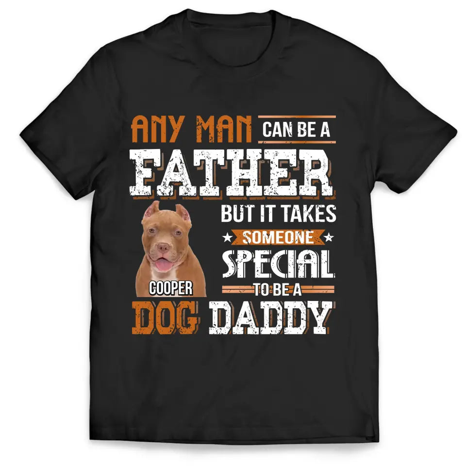 Any Man Can Be A Father But It Takes Someone Special To Be A Dog Daddy - Personalized T-Shirt, Father's Day Gift For Dad