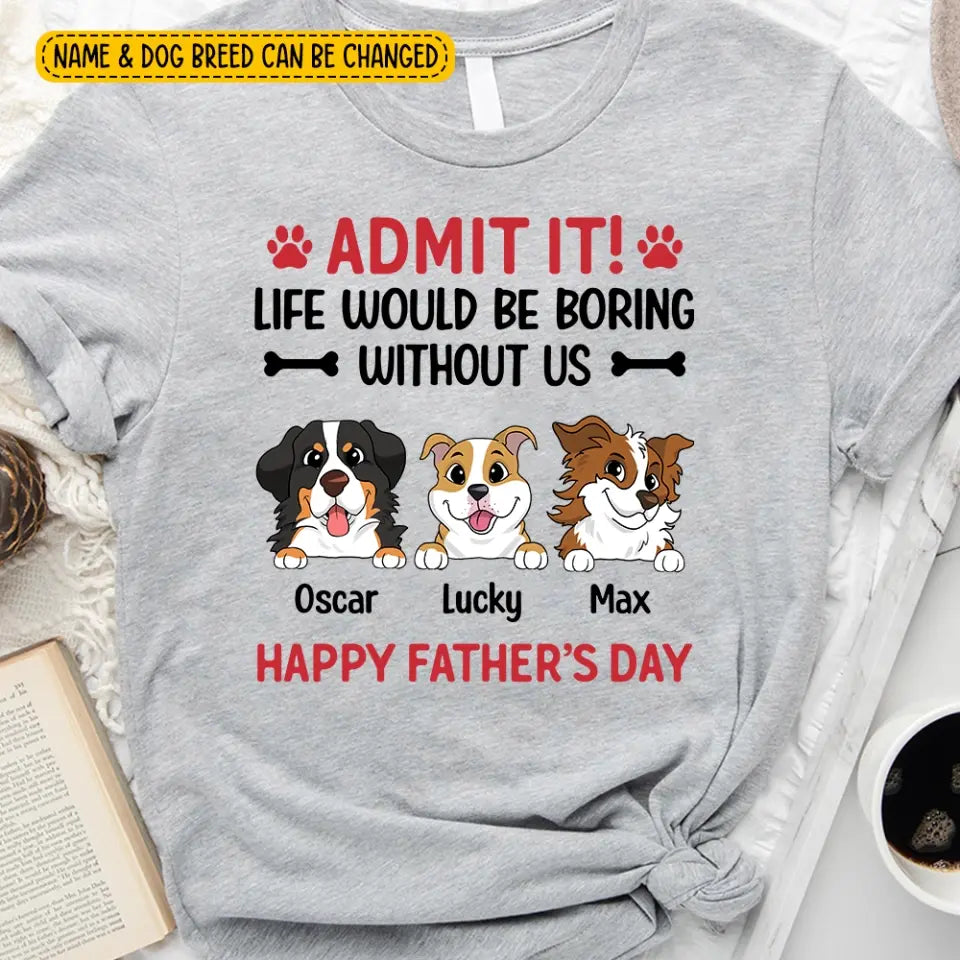 Admit It! Life Would Be Boring Without Me Happy Father’s Day - Personalized T-Shirt, Gift For Dog Lover