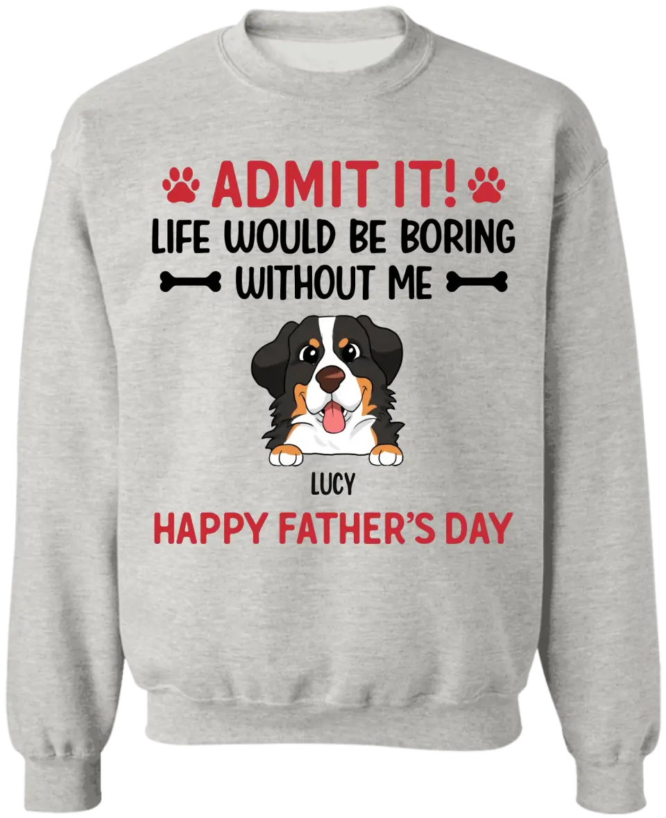 Admit It! Life Would Be Boring Without Me Happy Father’s Day - Personalized T-Shirt, Gift For Dog Lover