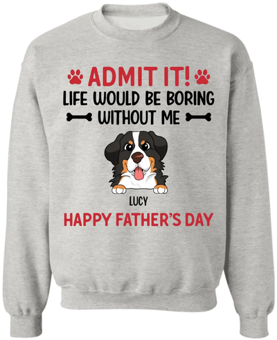 Admit It! Life Would Be Boring Without Me Happy Father’s Day - Personalized T-Shirt, Gift For Dog Lover