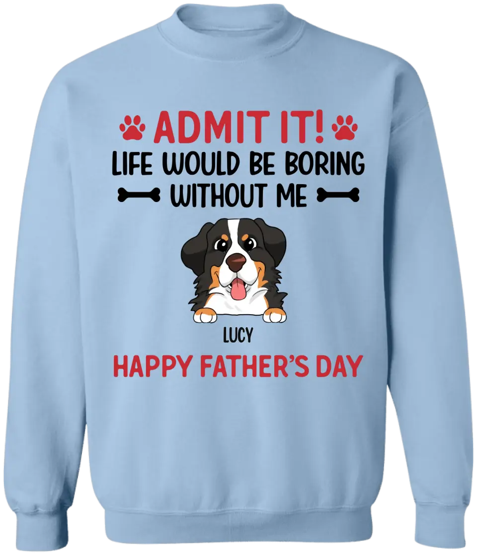 Admit It! Life Would Be Boring Without Me Happy Father’s Day - Personalized T-Shirt, Gift For Dog Lover