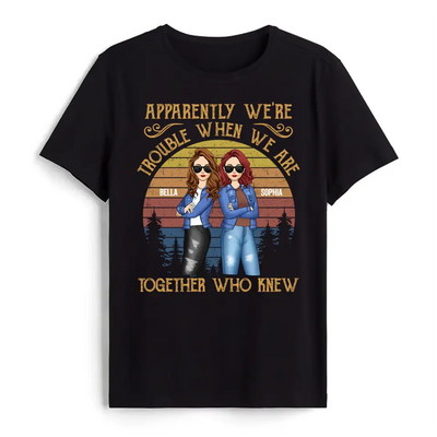 Apparently We’re Trouble When We Are Together Who Knew - Personalized T-Shirt, Gift For Besties