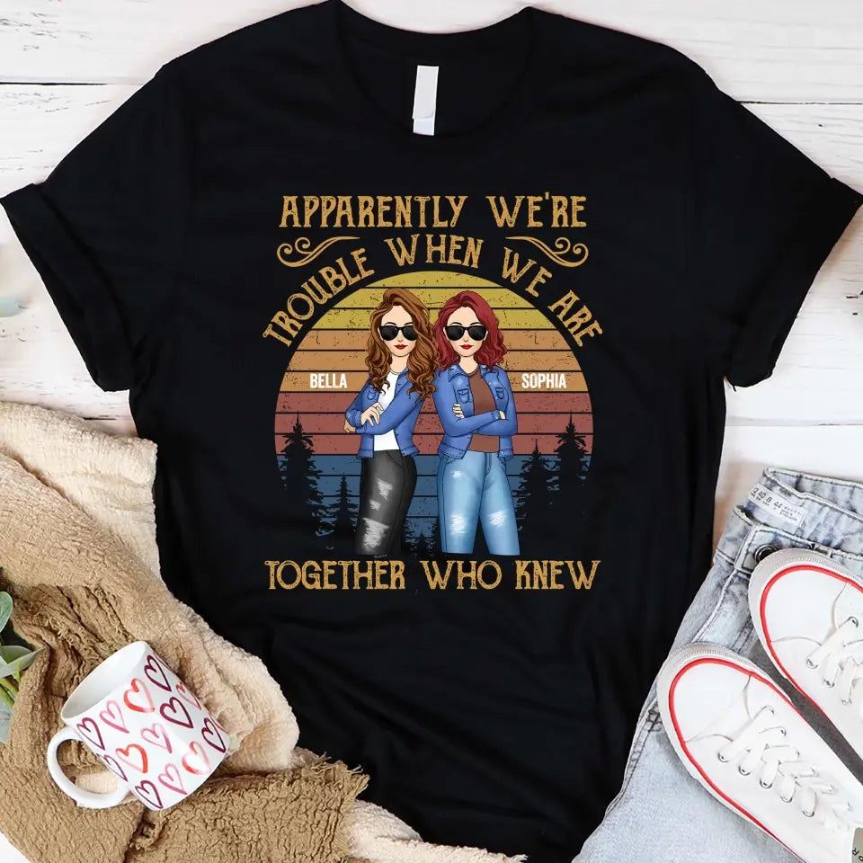 Apparently We’re Trouble When We Are Together Who Knew - Personalized T-Shirt, Gift For Besties