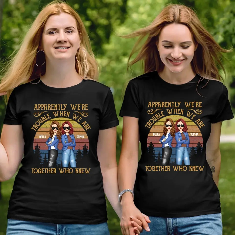 Apparently We’re Trouble When We Are Together Who Knew - Personalized T-Shirt, Gift For Besties