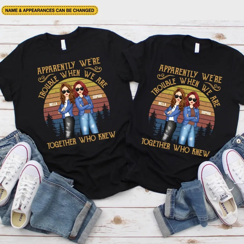 Apparently We’re Trouble When We Are Together Who Knew - Personalized T-Shirt, Gift For Besties