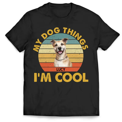My Dog Things I’m Cool - Personalized T-Shirt, Gift For Dog Lover