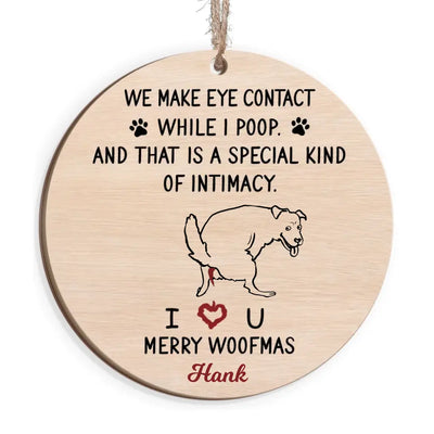 We Make Eye Contact While I Poop And That's A Special Kind Of Intimacy - Personalized Wooden Ornament