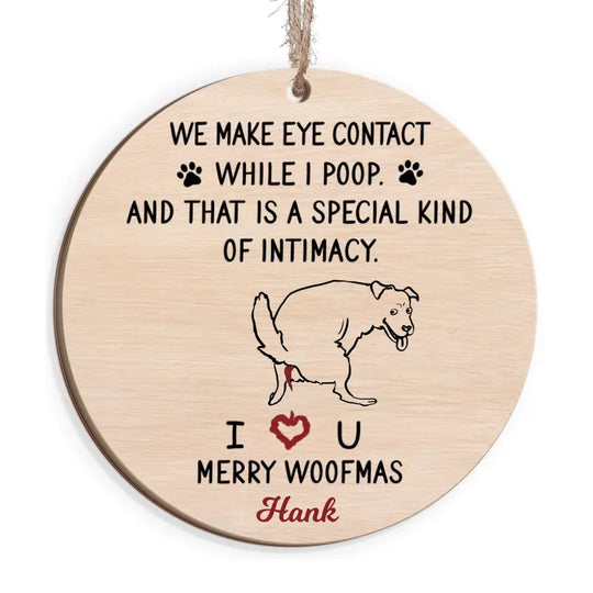 We Make Eye Contact While I Poop And That's A Special Kind Of Intimacy - Personalized Wooden Ornament