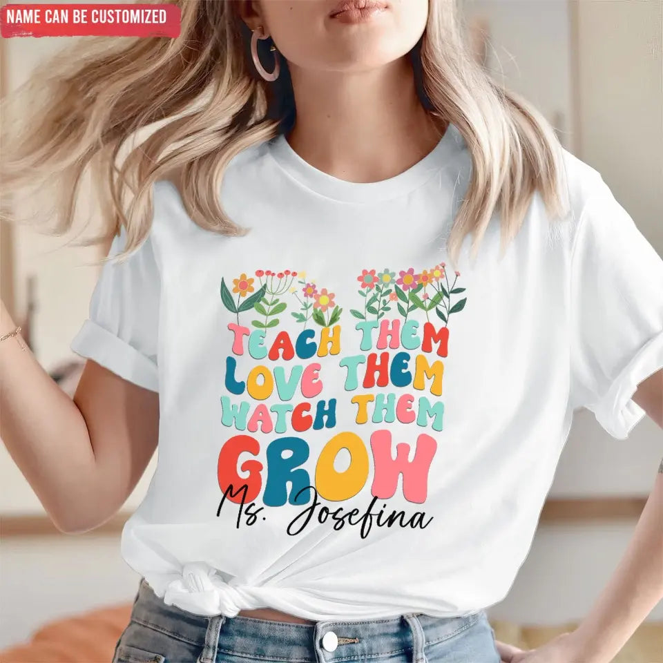 Teach Them Love Them Watch Them Grow - Personalized T-shirt, Back To School Gift For Teacher