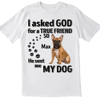 I Asked God For A True Friend - Personalized T-Shirt, Gift For Dog Lovers