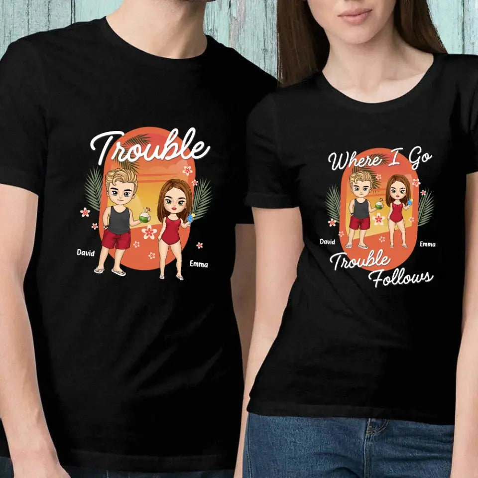 Where I Go Trouble Follows - Personalized T-Shirt, Summer Gift For Couple