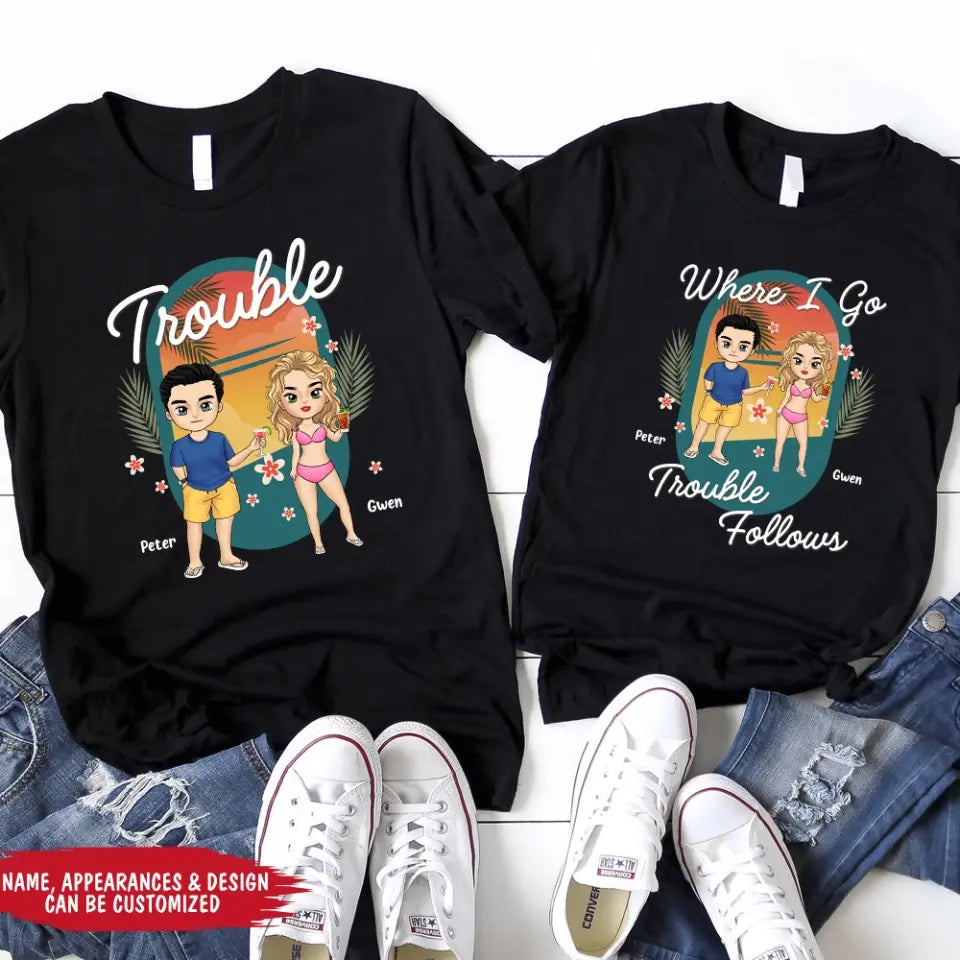 Where I Go Trouble Follows - Personalized T-Shirt, Summer Gift For Couple
