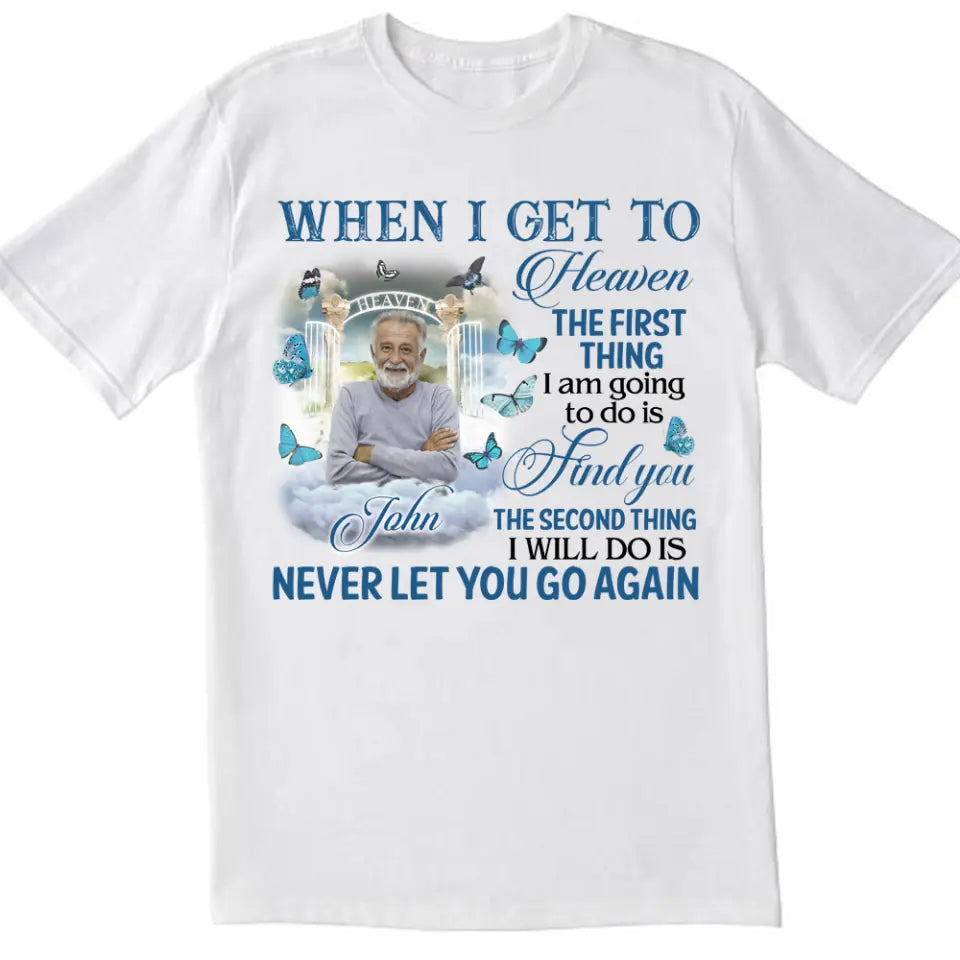 When I Get To Heaven The First Thing I am Going To Do Is Find You - Personalized T-Shirt