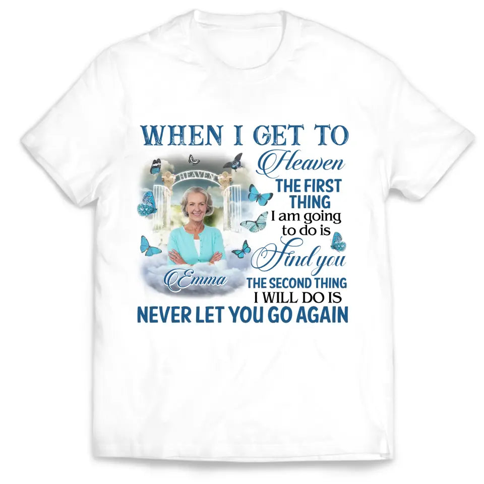 When I Get To Heaven The First Thing I am Going To Do Is Find You - Personalized T-Shirt