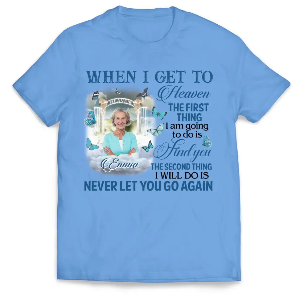 When I Get To Heaven The First Thing I am Going To Do Is Find You - Personalized T-Shirt