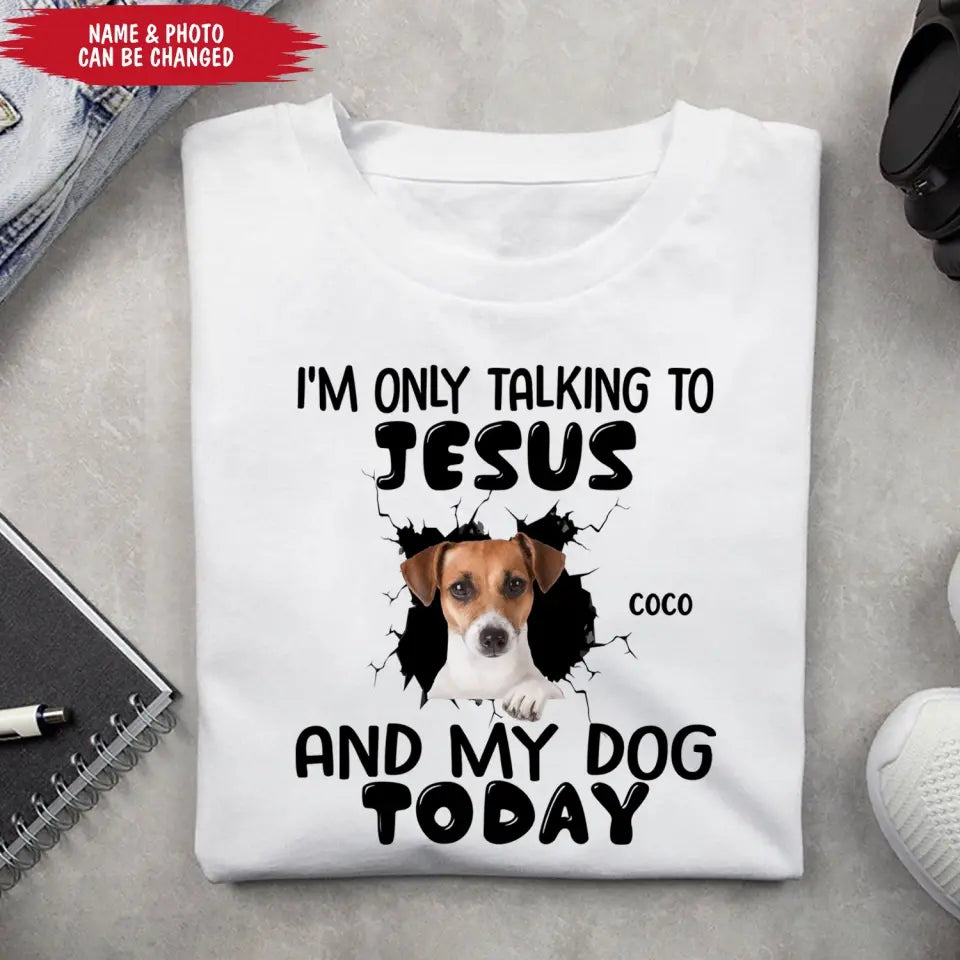 I'm Only Talking To Jesus And My Dog Today - Personalized T-Shirt, Gift For Dog Lovers