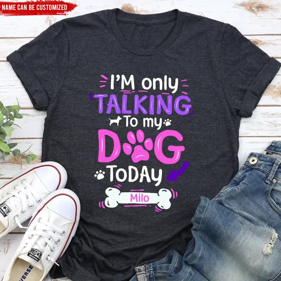 I'm Only Talking To My Dog Today - Personalized T-Shirt, Gift For Dog Lovers