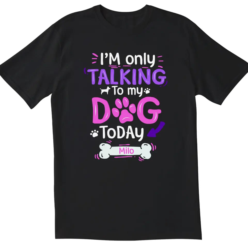 I&#39;m Only Talking To My Dog Today - Personalized T-Shirt, Gift For Dog Lovers