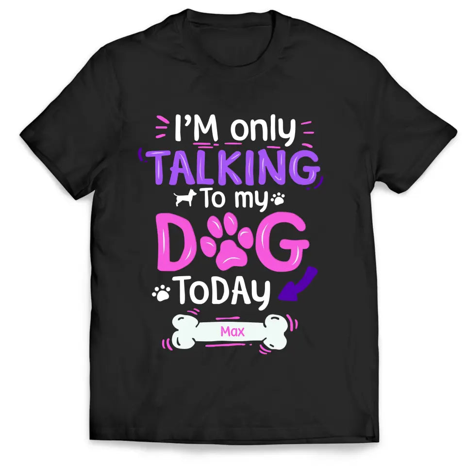 I'm Only Talking To My Dog Today - Personalized T-Shirt, Gift For Dog Lovers