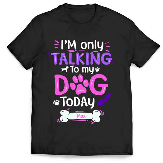 I'm Only Talking To My Dog Today - Personalized T-Shirt, Gift For Dog Lovers